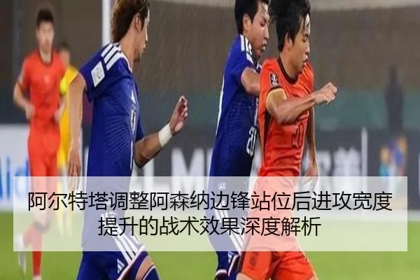 阿尔特塔调整阿森纳边锋站位后进攻宽度提升的战术效果深度解析