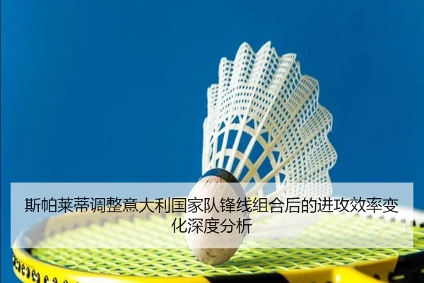 斯帕莱蒂调整意大利国家队锋线组合后的进攻效率变化深度分析