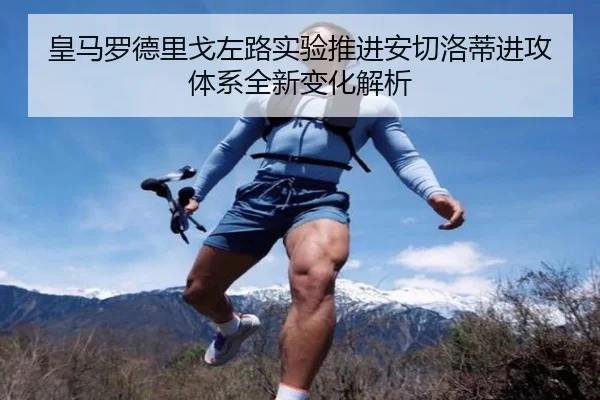 皇马罗德里戈左路实验推进安切洛蒂进攻体系全新变化解析