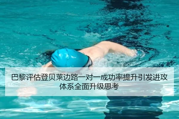 巴黎评估登贝莱边路一对一成功率提升引发进攻体系全面升级思考
