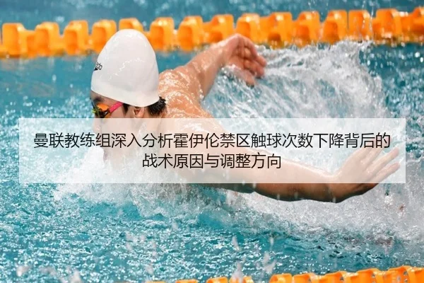 曼联教练组深入分析霍伊伦禁区触球次数下降背后的战术原因与调整方向