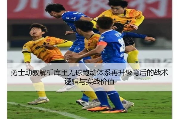 勇士助教解析库里无球跑动体系再升级背后的战术逻辑与实战价值