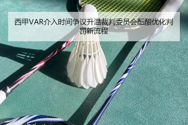 西甲VAR介入时间争议升温裁判委员会酝酿优化判罚新流程